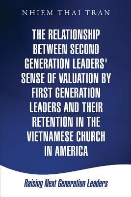 The Relationship Between Second Generation Leaders‘ Sense of Valuation by First Generation Leaders and Their Retention in the Vietnamese Church in Ame