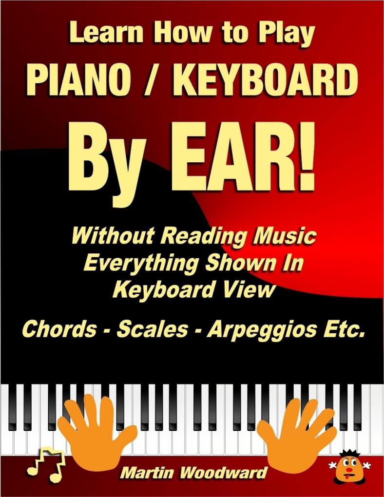 Learn How to Play Piano / Keyboard By Ear! Without Reading Music: Everything Shown In Keyboard View Chords - Scales - Arpeggios Etc.