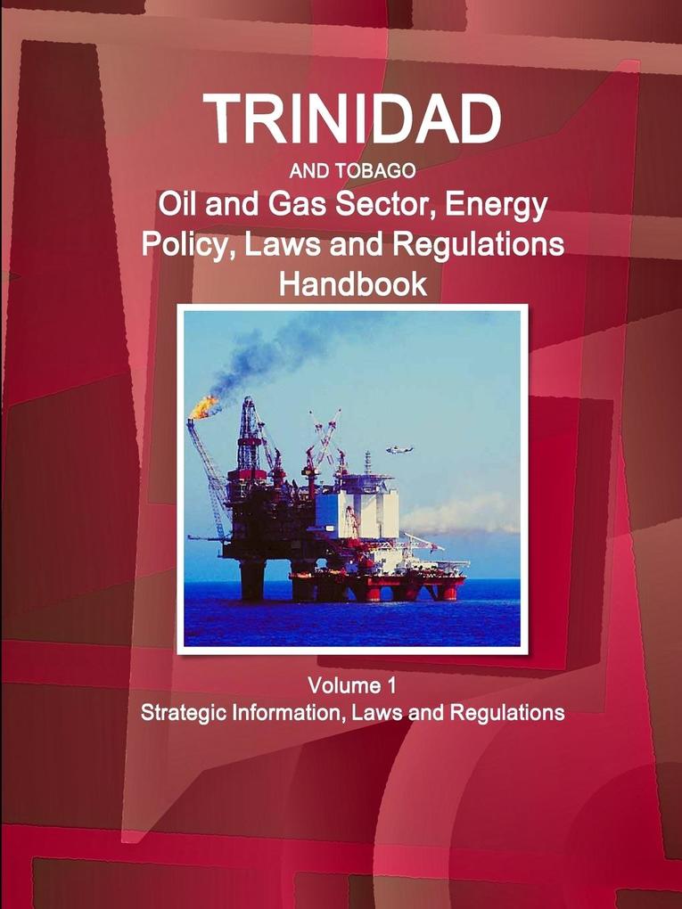 Trinidad and Tobago Oil and Gas Sector Energy Policy Laws and Regulations Handbook Volume 1 Strategic Information Laws and Regulations