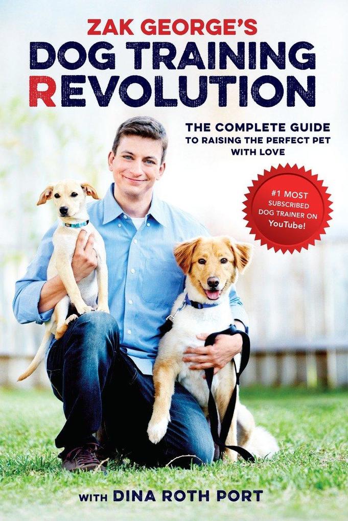 Zak George‘s Dog Training Revolution: The Complete Guide to Raising the Perfect Pet with Love