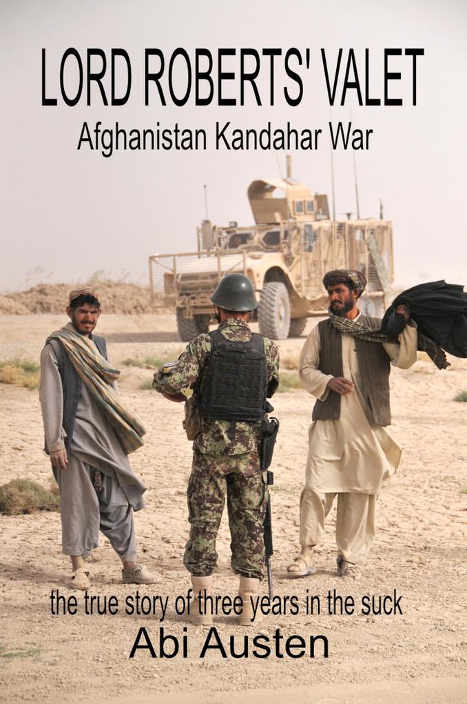 Lord Robert‘s Valet: Afghanistan Kandahar War: The True Story of Three Years in the Suck