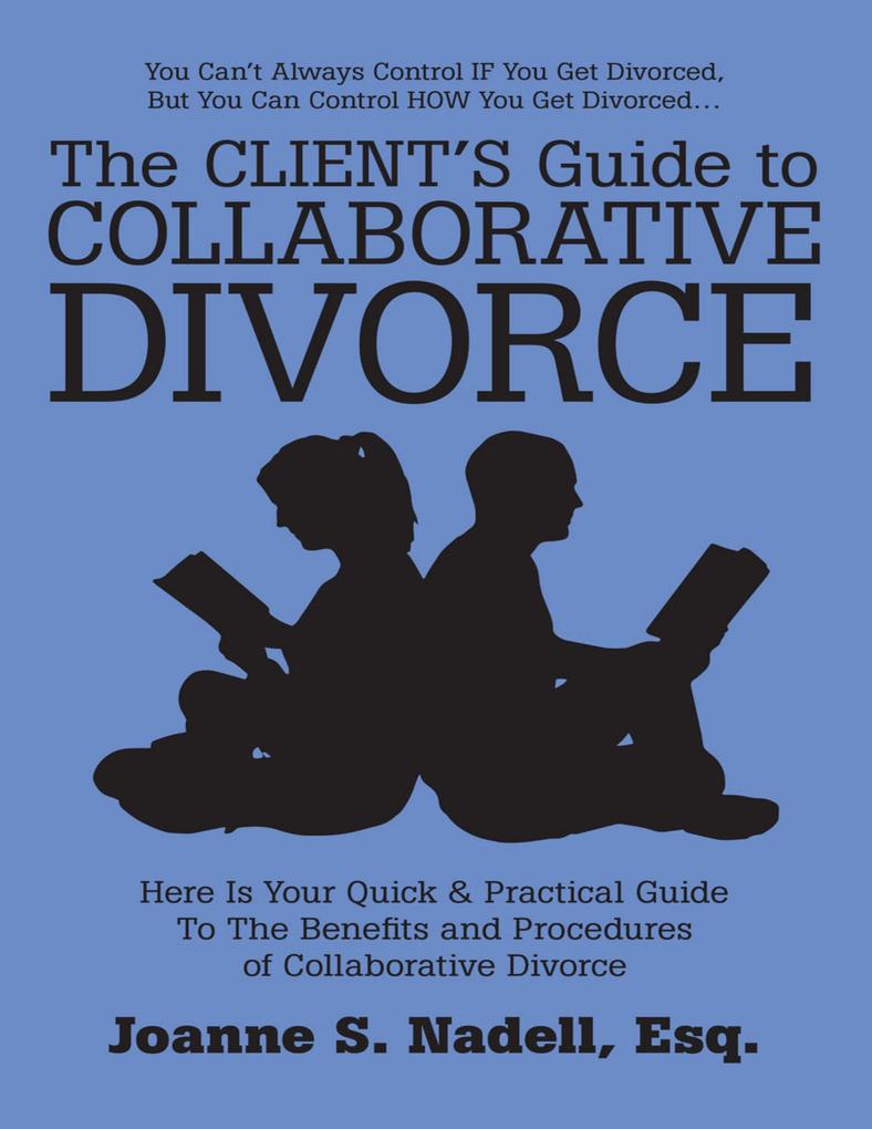 The Client‘s Guide to Collaborative Divorce: Your Quick and Practical Guide to the Benefits and Procedures of Collaborative Divorce