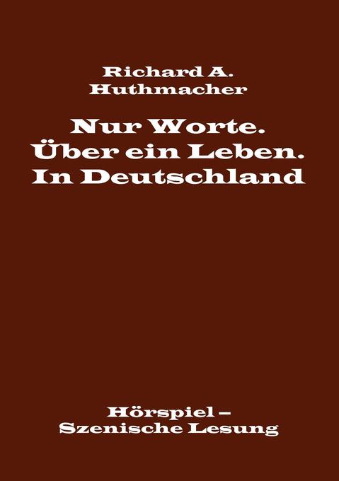 Nur Worte. Über ein Leben. In Deutschland - Richard A. Huthmacher