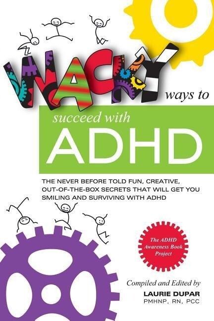 Wacky ways to Succeed with ADHD: The never before fun creative out of the box secrets that will get you smiling and surviving with ADHD