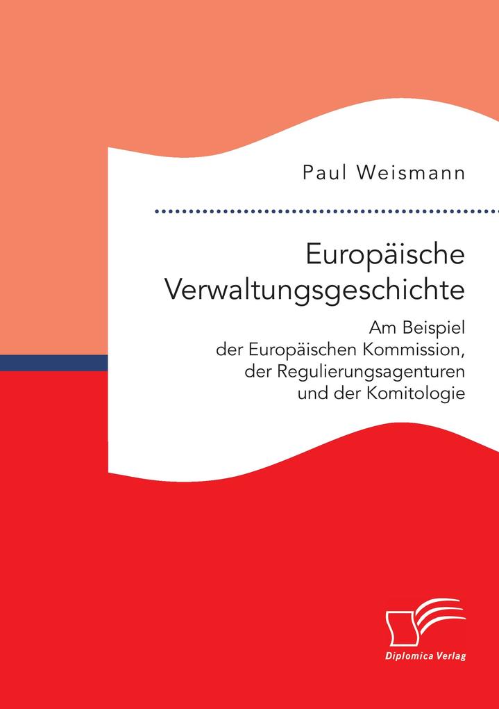 Europäische Verwaltungsgeschichte: Am Beispiel der Europäischen Kommission der Regulierungsagenturen und der Komitologie