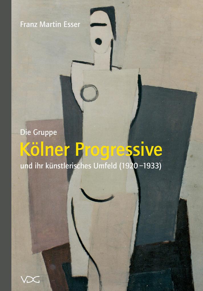 Die Gruppe Kölner Progressive und ihr künstlerisches Umfeld (1920-1933) - Franz M Esser