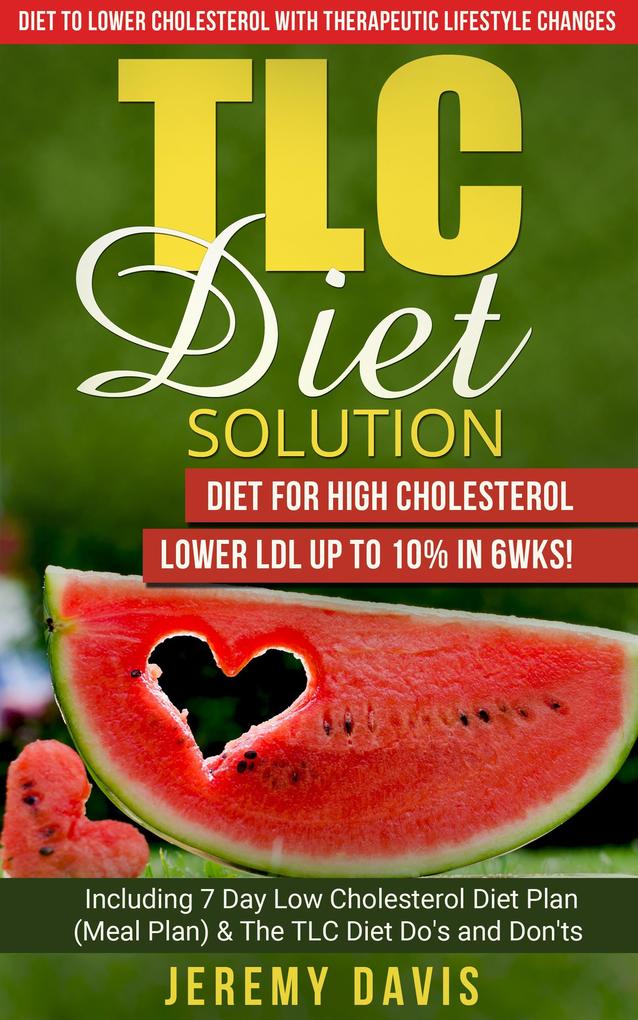 TLC Diet Solution: Diet for High Cholesterol - Lower LDL Up To 10% in 6wks! Including 7 Day Low Cholesterol Diet Plan (Meal Plan) & The TLC Diet Do‘s and Don‘ts (TLC Diet Book: Diet to lower cholesterol With Therapeutic Lifestyle Changes)
