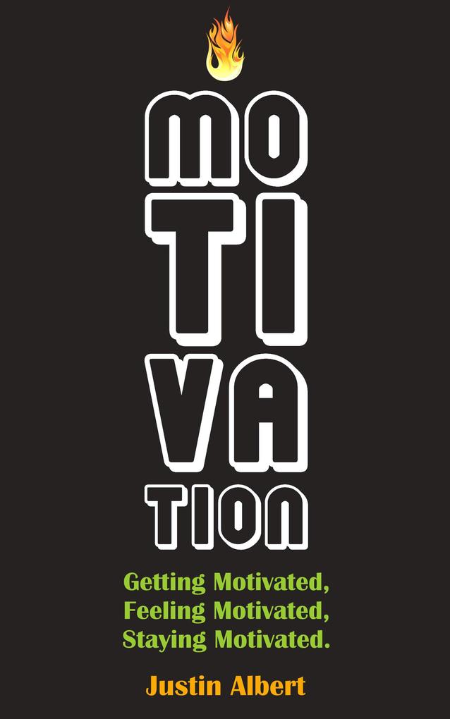 Motivation: Getting Motivated Feeling Motivated Staying Motivated: Motivation Psychology - Ultimate Motivational: A Practical Guide to Awaken Your Inner Motive