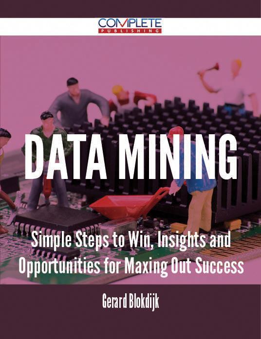 Data mining - Simple Steps to Win Insights and Opportunities for Maxing Out Success