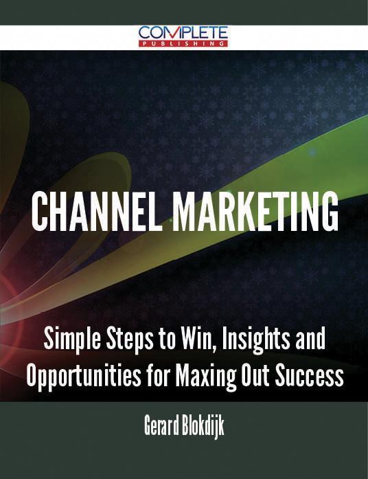 Channel Marketing - Simple Steps to Win Insights and Opportunities for Maxing Out Success