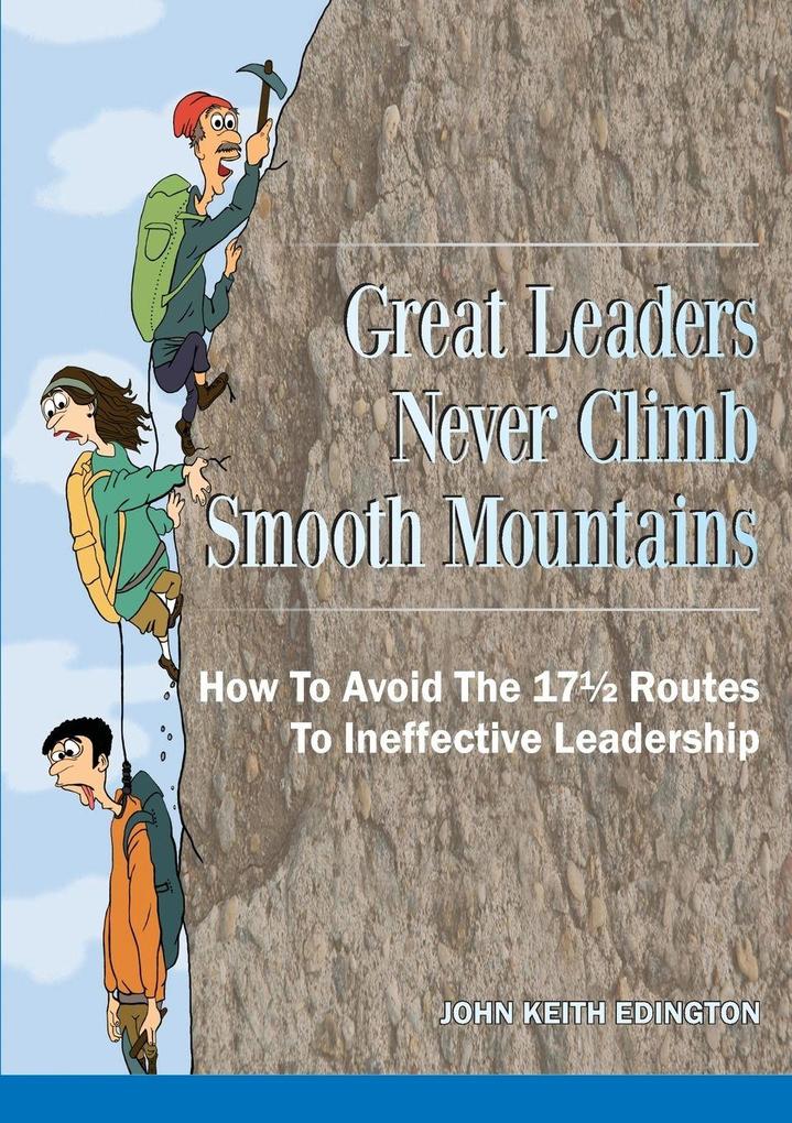Great Leaders Never Climb Smooth Mountains How To Avoid The 17 Routes To Ineffective Leadership