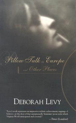 Pillow Talk in Europe and Other Places - Deborah Levy