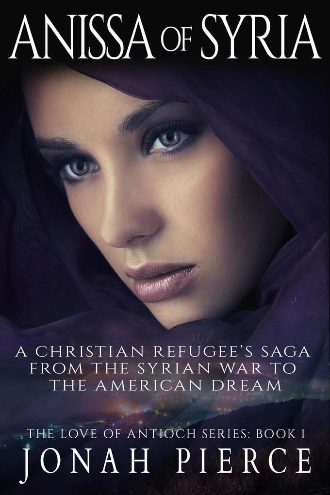Anissa of Syria: A Christian Refugee‘s Saga from the Syrian War to the American Dream (The Love of Antioch #1)
