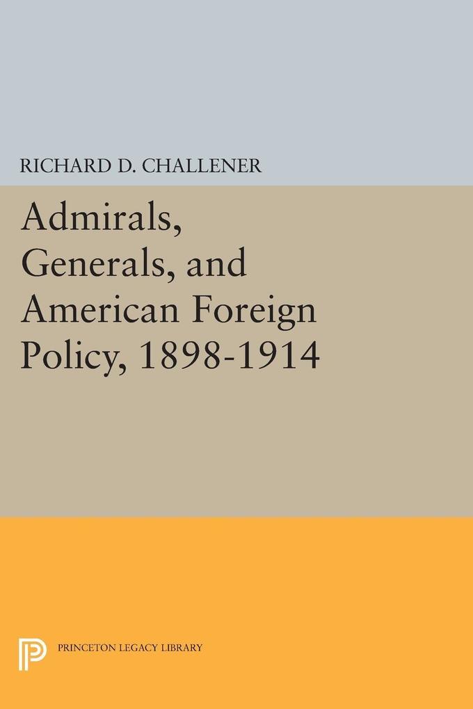 Admirals Generals and American Foreign Policy 1898-1914 - Richard D. Challener