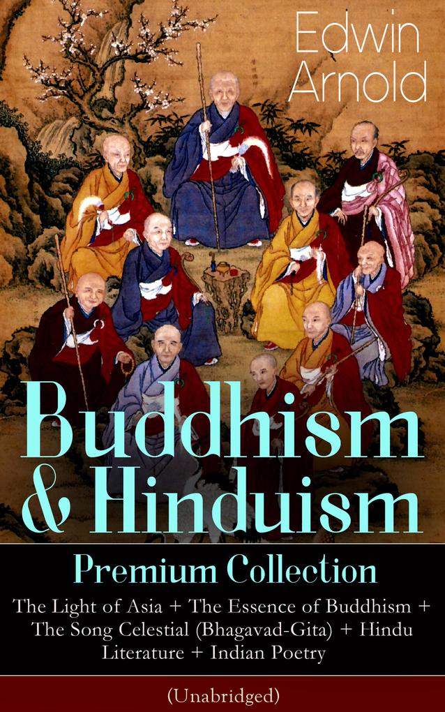 Buddhism & Hinduism Premium Collection: The Light of Asia + The Essence of Buddhism + The Song Celestial (Bhagavad-Gita) + Hindu Literature + Indian Poetry (Unabridged): Religious Studies Spiritual Poems & Sacred Writings
