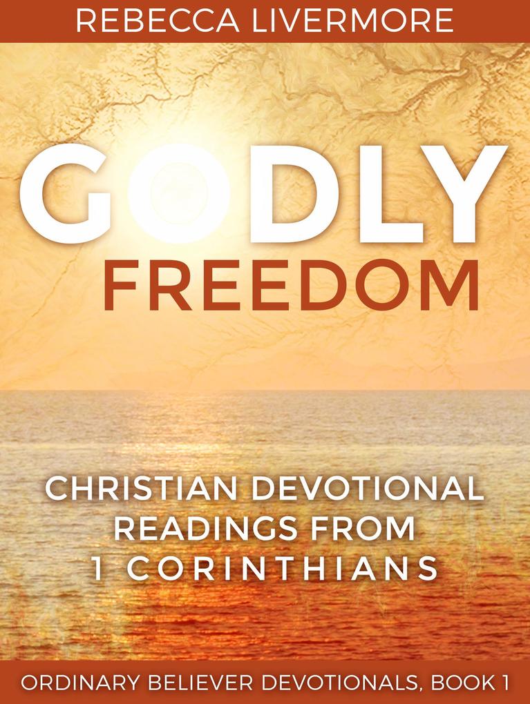 Godly Freedom: Christian Devotional Readings from 1 Corinthians (Ordinary Believer Devotionals #1)