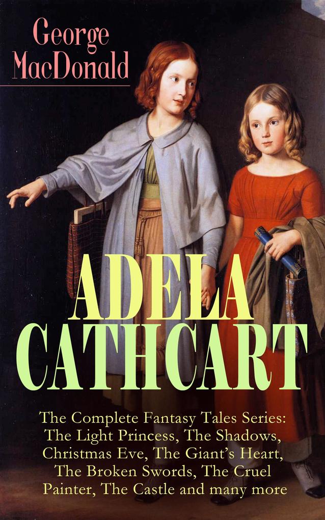ADELA CATHCART - The Complete Fantasy Tales Series: The Light Princess The Shadows Christmas Eve The Giant‘s Heart The Broken Swords The Cruel Painter The Castle and many more
