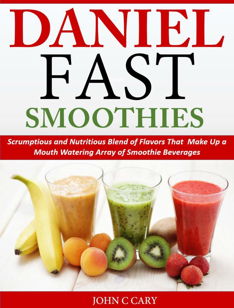 Daniel Fast Smoothies Scrumptious and Nutritious Blend of Flavors That Make Up a Mouth Watering Array of Smoothie Beverages