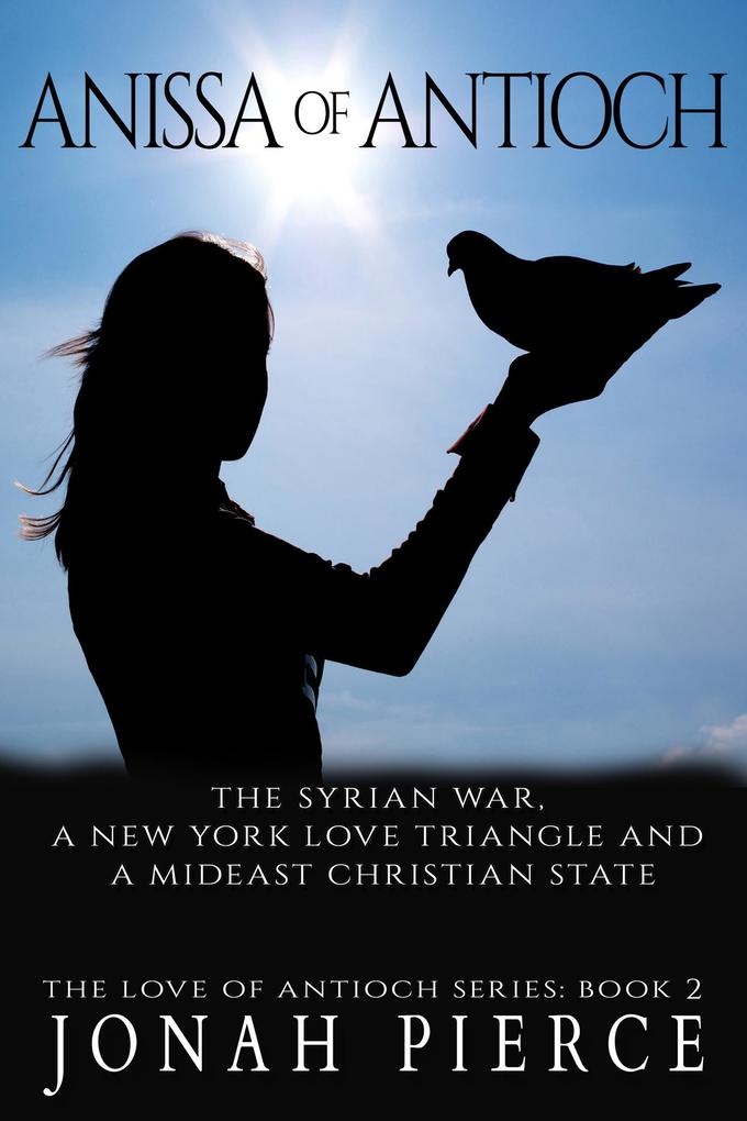 Anissa of Antioch: the Syrian War a New York Love Triangle and a Mideast Christian State (The Love of Antioch #2)