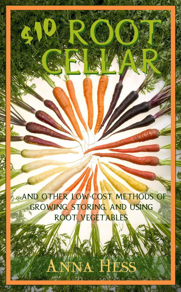 $10 Root Cellar: And Other Low-Cost Methods of Growing Storing and Using Root Vegetables (Modern Simplicity #3)
