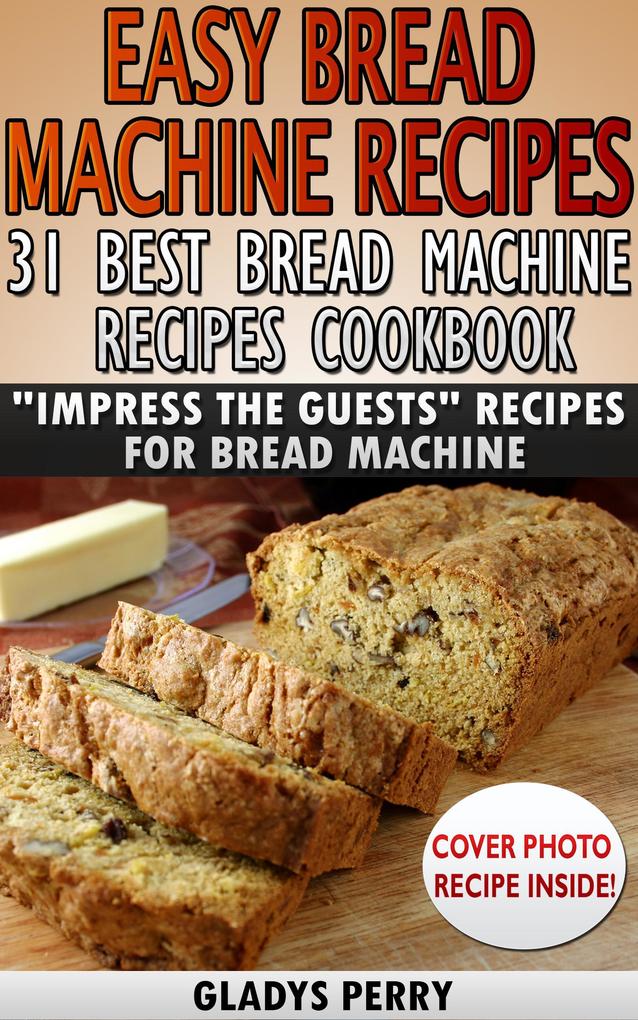 Easy Bread Machine Recipes: 31 Best Bread Machine Recipes Cookbook! 'Impress the Guests' Recipes for Bread Machine (Bread Machine Cookbook Bread Machine Recipe book)