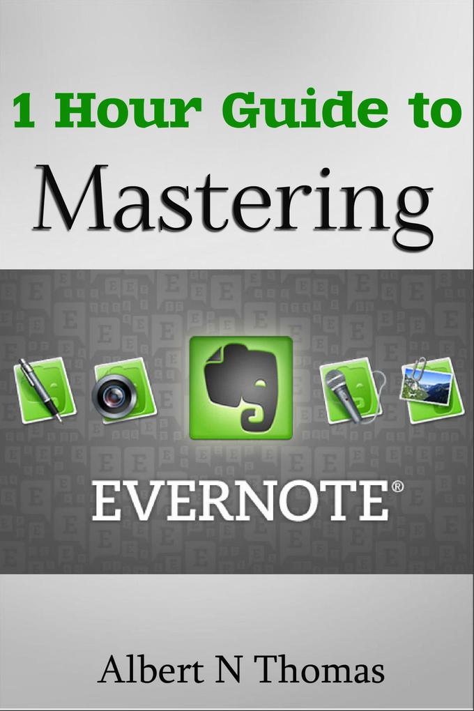 1 Hour Guide to Mastering Evernote Learn How You Can Organize and Find Everything that‘s Important!