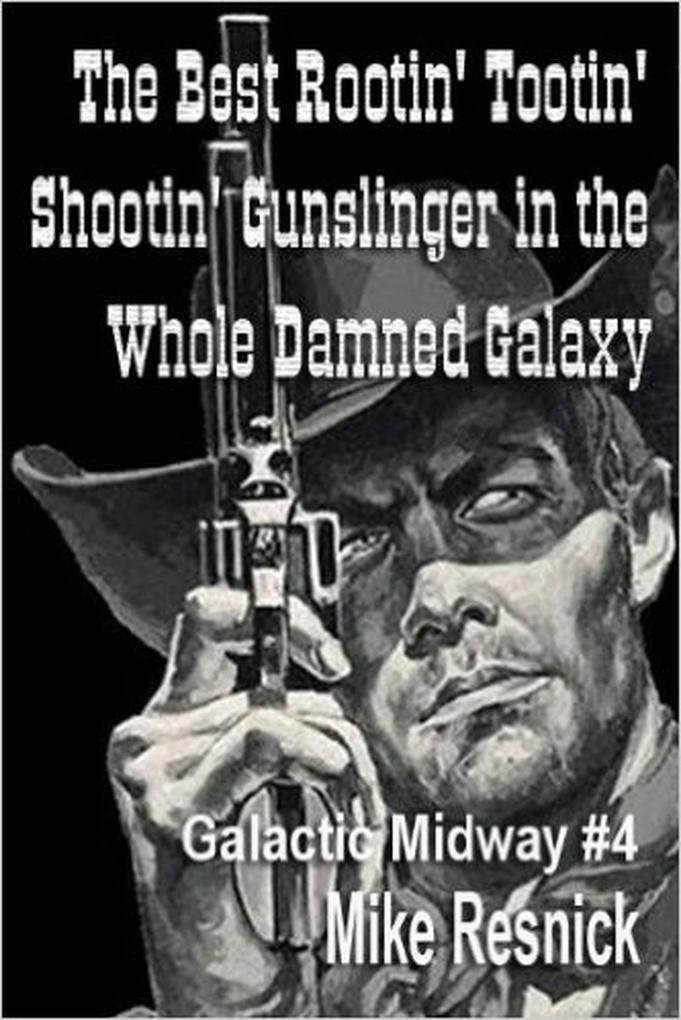 The Best Rootin‘ Tootin‘ Shootin‘ Gunslinger in the Whole Damned Galaxy (Tales of the Galactic Midway #4)