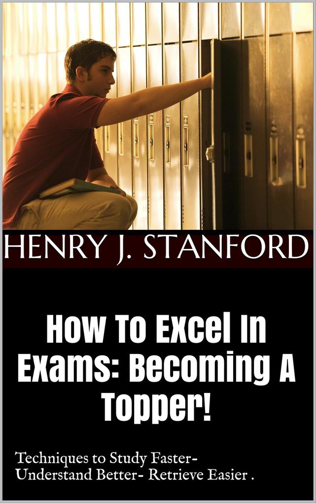 How To Excel In Exams: Becoming A Topper! (Techniques on Studying Faster Understanding Better And Retrieving It Faster Too.)