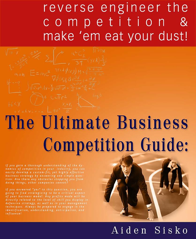 Ultimate Business Competition Guide : Reverse Engineer The Competition And Make ‘em Eat Your Dust!