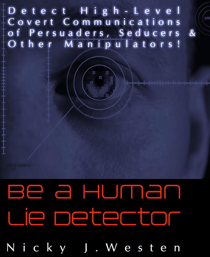 Be A Human Lie Detector : Detect Covert Communications of Persuaders Seducers and Other Manipulators!