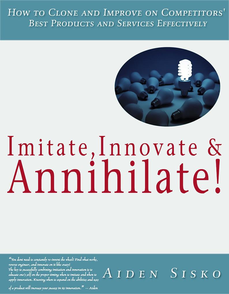 ImitateInnovate and Annihilate :How To Clone And Improve On Competitors‘ Best Products And Services Effectively!