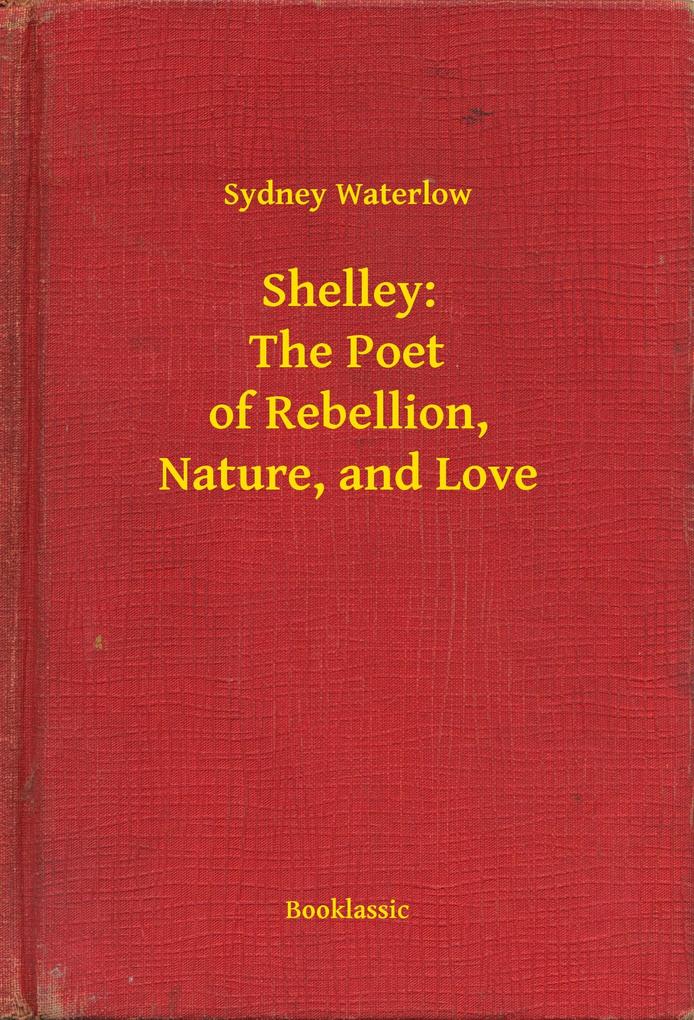 Shelley: The Poet of Rebellion Nature and Love