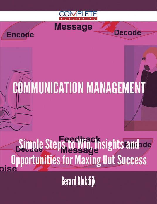 Communication Management - Simple Steps to Win Insights and Opportunities for Maxing Out Success