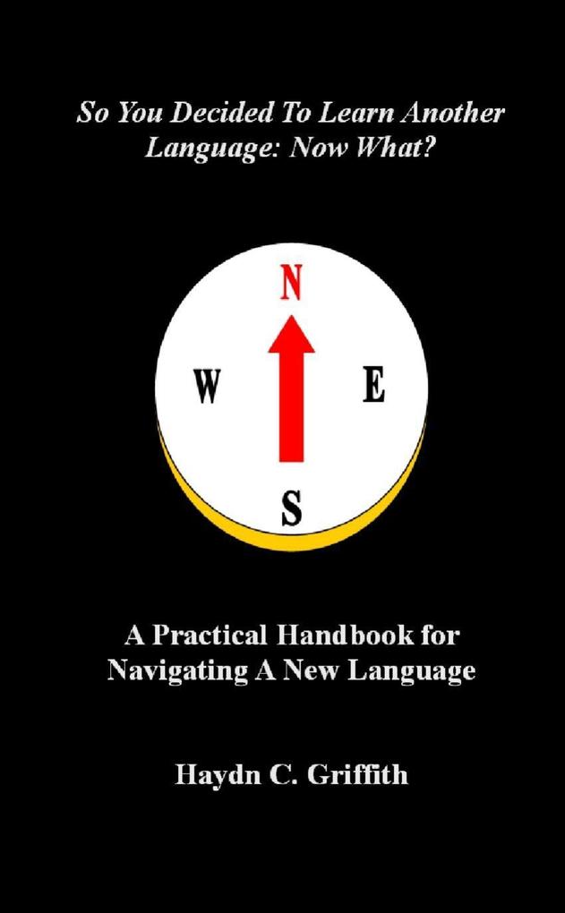 So You Decided to Learn Another Language: Now What?: A Practical Handbook for Navigating a New Language