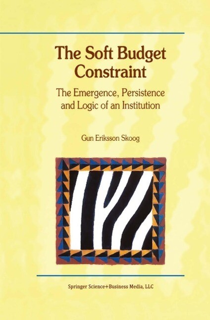 The Soft Budget Constraint - The Emergence Persistence and Logic of an Institution