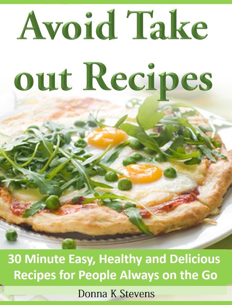 Avoid Take out Recipes 30 Minute Easy Healthy and Delicious Recipes for People Always on the Go