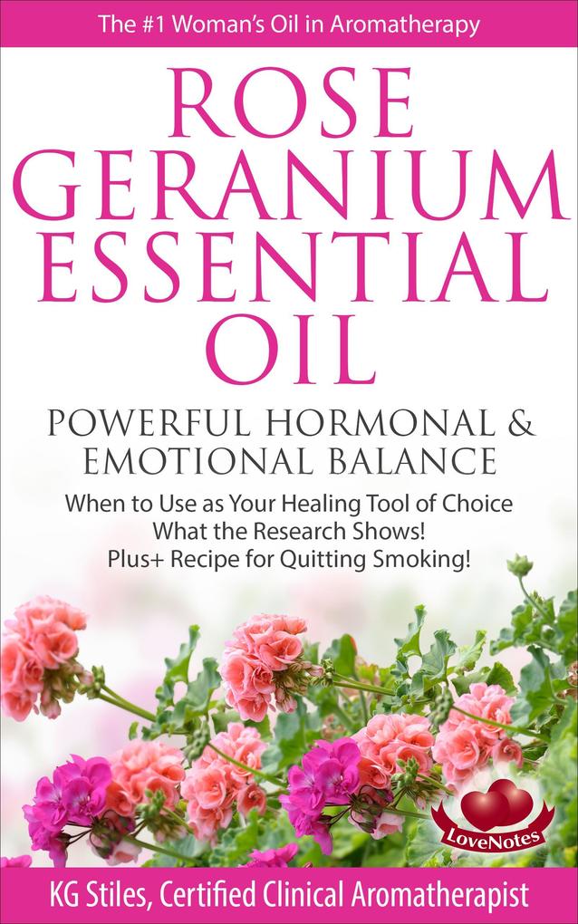 Rose Geranium Essential Oil Powerful Hormonal & Emotional Balance When to Use as Your Healing Tool of Choice What the Research Show! Plus+ Recipe for Quitting Smoking (Healing with Essential Oil)