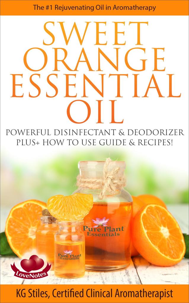 Sweet Orange Essential Oil The #1 Rejuvenating Oil in Aromatherapy Powerful Disinfectant & Deodorizer Plus+ How to Use Guide & Recipes (Healing with Essential Oil)