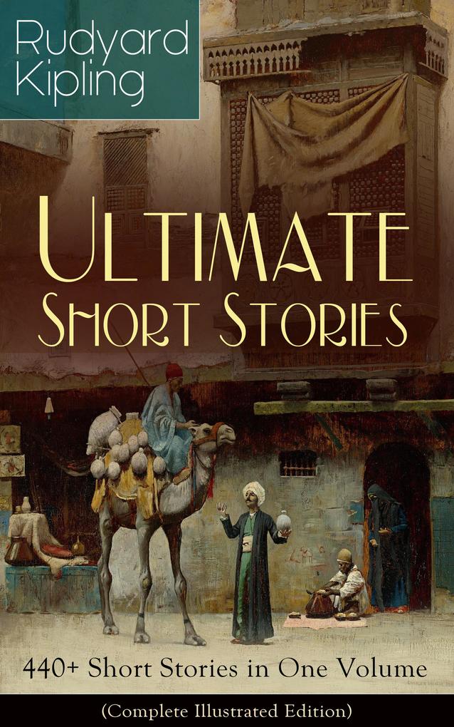 Rudyard Kipling Ultimate Short Story Collection: 440+ Short Stories in One Volume (Complete Illustrated Edition)