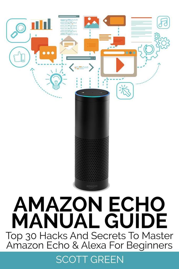 Amazon Echo Manual Guide : Top 30 Hacks And Secrets To Master Amazon Echo & Alexa For Beginners (The Blokehead Success Series)