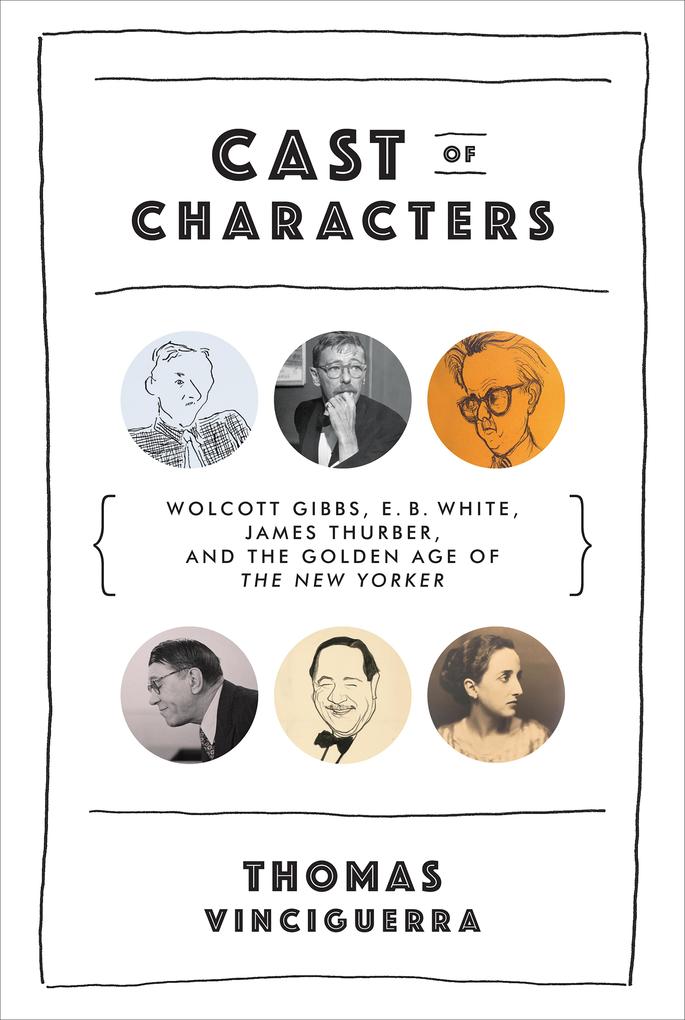 Cast of Characters: Wolcott Gibbs E. B. White James Thurber and the Golden Age of The New Yorker