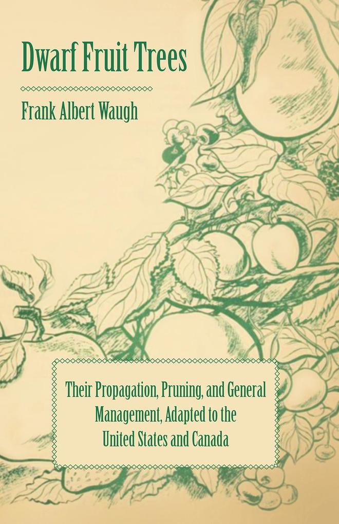 Dwarf Fruit Trees - Their Propagation Pruning and General Management Adapted to the United States and Canada