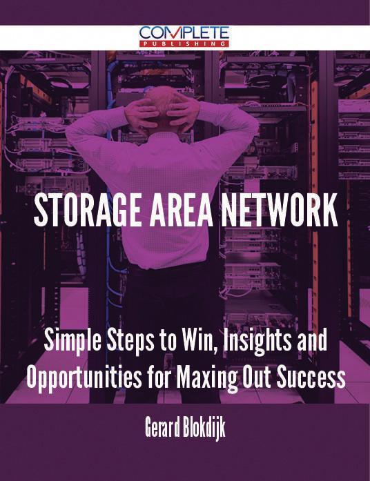 Storage Area Network - Simple Steps to Win Insights and Opportunities for Maxing Out Success