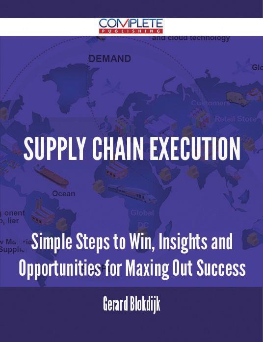 Supply Chain Execution - Simple Steps to Win Insights and Opportunities for Maxing Out Success