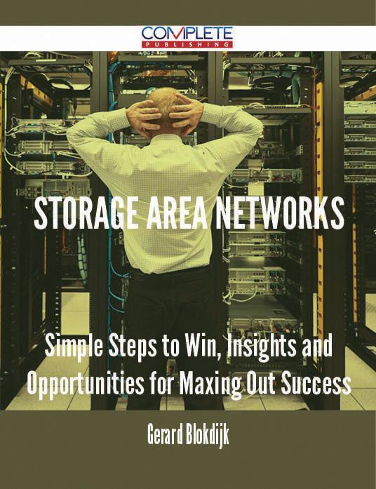 Storage Area Networks - Simple Steps to Win Insights and Opportunities for Maxing Out Success