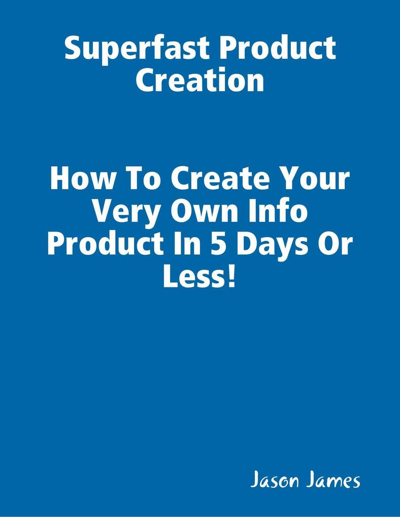 Superfast Product Creation Create Your Own Info Product In 5 Days or Less !