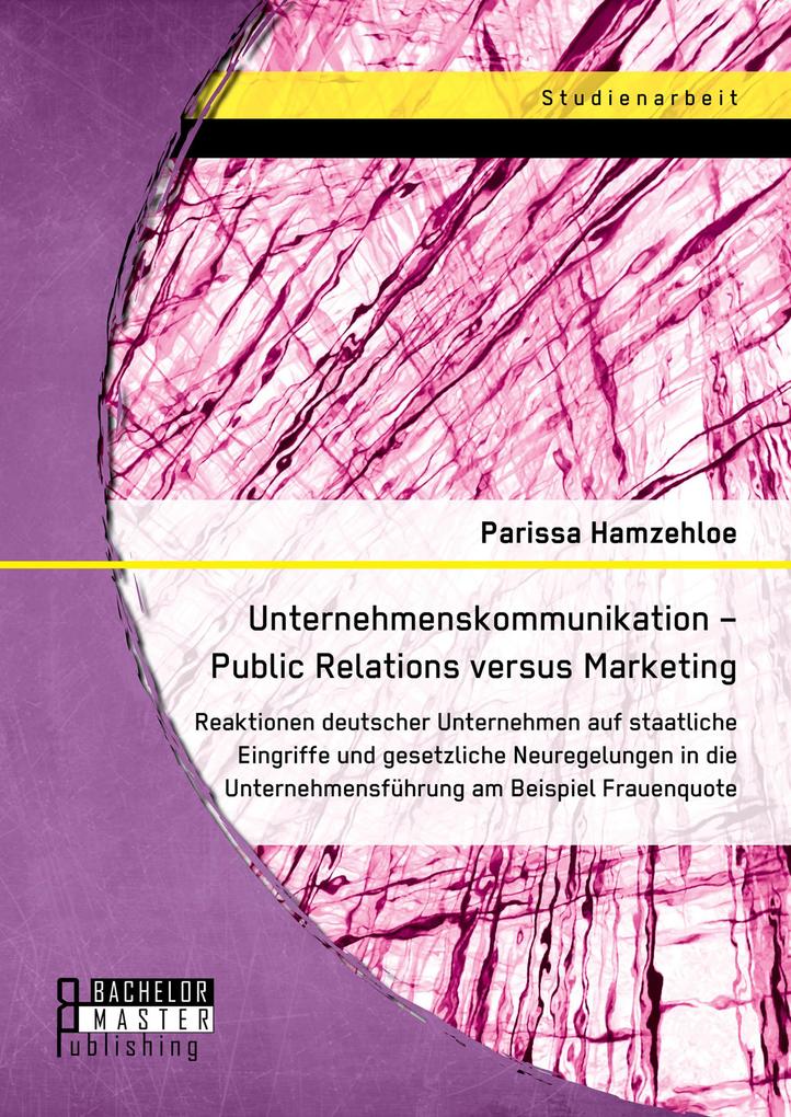 Unternehmenskommunikation - Public Relations versus Marketing: Reaktionen deutscher Unternehmen auf staatliche Eingriffe und gesetzliche Neuregelungen in die Unternehmensführung am Beispiel Frauenquote