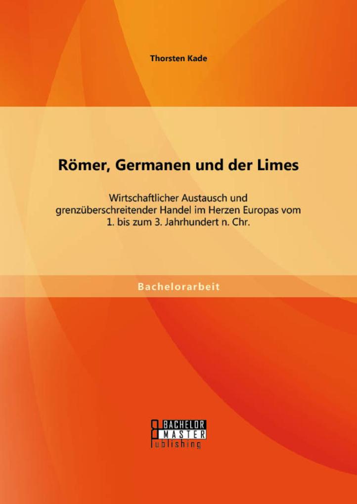 Römer Germanen und der Limes: Wirtschaftlicher Austausch und grenzüberschreitender Handel im Herzen Europas vom 1. bis zum 3. Jahrhundert n. Chr.