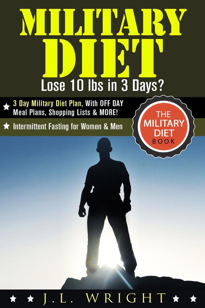 Military Diet: Lose 10 lbs in 3 Days? 3 Day Military Diet Plan With Off Day Meal Plans Shopping Lists & More! (The Military Diet Book: Intermittent Fasting for Women & Men)
