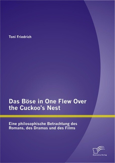 Das Böse in One Flew Over the Cuckoo's Nest: Eine philosophische Betrachtung des Romans des Dramas und des Films - Toni Friedrich